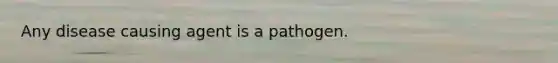 Any disease causing agent is a pathogen.