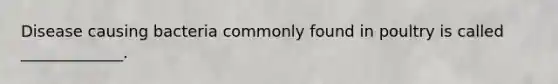 Disease causing bacteria commonly found in poultry is called _____________.
