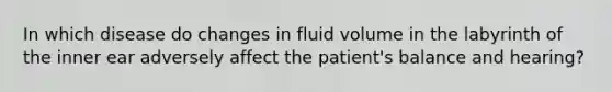 In which disease do changes in fluid volume in the labyrinth of the inner ear adversely affect the patient's balance and hearing?