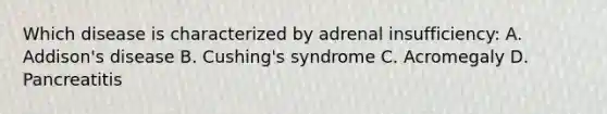 Which disease is characterized by adrenal insufficiency: A. Addison's disease B. Cushing's syndrome C. Acromegaly D. Pancreatitis