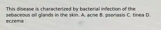 This disease is characterized by bacterial infection of the sebaceous oil glands in the skin. A. acne B. psoriasis C. tinea D. eczema