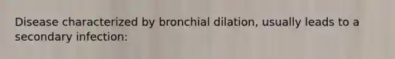 Disease characterized by bronchial dilation, usually leads to a secondary infection: