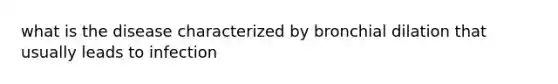 what is the disease characterized by bronchial dilation that usually leads to infection