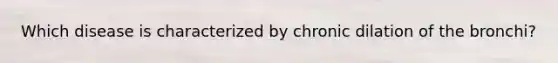 Which disease is characterized by chronic dilation of the bronchi?