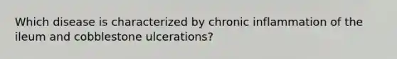 Which disease is characterized by chronic inflammation of the ileum and cobblestone ulcerations?