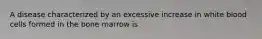 A disease characterized by an excessive increase in white blood cells formed in the bone marrow is