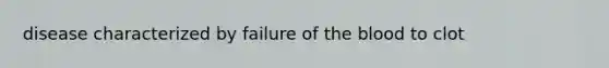 disease characterized by failure of the blood to clot