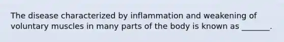 The disease characterized by inflammation and weakening of voluntary muscles in many parts of the body is known as _______.