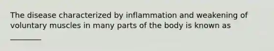 The disease characterized by inflammation and weakening of voluntary muscles in many parts of the body is known as ________