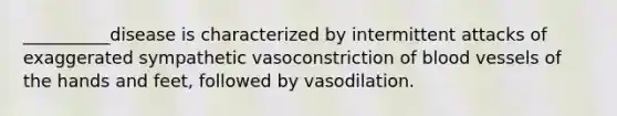 __________disease is characterized by intermittent attacks of exaggerated sympathetic vasoconstriction of blood vessels of the hands and feet, followed by vasodilation.