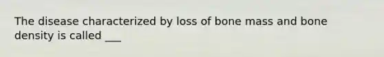 The disease characterized by loss of bone mass and bone density is called ___