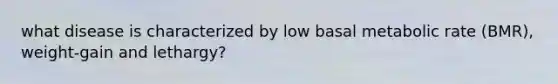 what disease is characterized by low basal metabolic rate (BMR), weight-gain and lethargy?