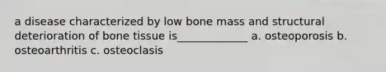 a disease characterized by low bone mass and structural deterioration of bone tissue is_____________ a. osteoporosis b. osteoarthritis c. osteoclasis