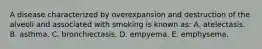 A disease characterized by overexpansion and destruction of the alveoli and associated with smoking is known as: A. atelectasis. B. asthma. C. bronchiectasis. D. empyema. E. emphysema.