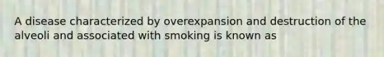 A disease characterized by overexpansion and destruction of the alveoli and associated with smoking is known as