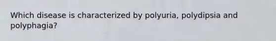 Which disease is characterized by polyuria, polydipsia and polyphagia?