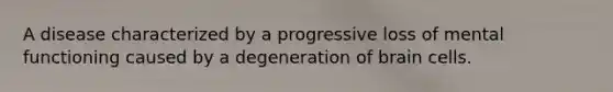 A disease characterized by a progressive loss of mental functioning caused by a degeneration of brain cells.