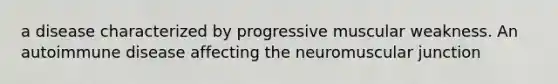 a disease characterized by progressive muscular weakness. An autoimmune disease affecting the neuromuscular junction