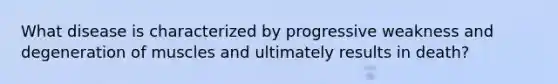 What disease is characterized by progressive weakness and degeneration of muscles and ultimately results in​ death?