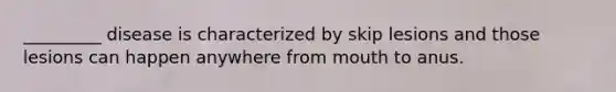 _________ disease is characterized by skip lesions and those lesions can happen anywhere from mouth to anus.