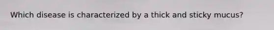 Which disease is characterized by a thick and sticky mucus?