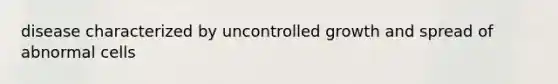disease characterized by uncontrolled growth and spread of abnormal cells