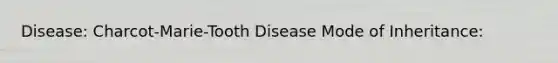 Disease: Charcot-Marie-Tooth Disease Mode of Inheritance: