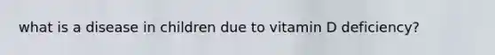 what is a disease in children due to vitamin D deficiency?