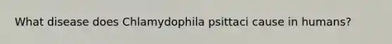 What disease does Chlamydophila psittaci cause in humans?