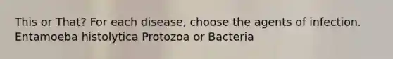 This or That? For each disease, choose the agents of infection. Entamoeba histolytica Protozoa or Bacteria