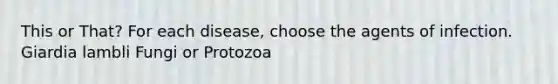 This or That? For each disease, choose the agents of infection. Giardia lambli Fungi or Protozoa