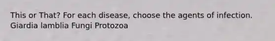 This or That? For each disease, choose the agents of infection. Giardia lamblia Fungi Protozoa