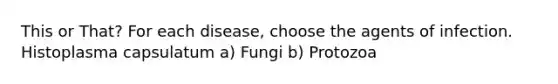 This or That? For each disease, choose the agents of infection. Histoplasma capsulatum a) Fungi b) Protozoa