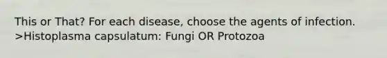 This or That? For each disease, choose the agents of infection. >Histoplasma capsulatum: Fungi OR Protozoa