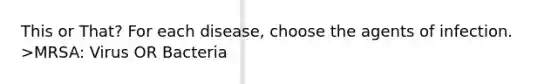 This or That? For each disease, choose the agents of infection. >MRSA: Virus OR Bacteria