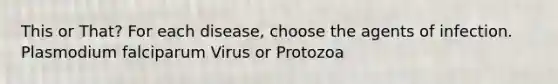 This or That? For each disease, choose the agents of infection. Plasmodium falciparum Virus or Protozoa