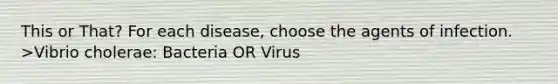 This or That? For each disease, choose the agents of infection. >Vibrio cholerae: Bacteria OR Virus