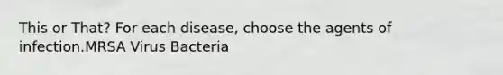 This or That? For each disease, choose the agents of infection.MRSA Virus Bacteria