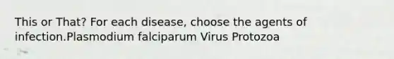 This or That? For each disease, choose the agents of infection.Plasmodium falciparum Virus Protozoa