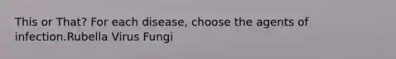 This or That? For each disease, choose the agents of infection.Rubella Virus Fungi