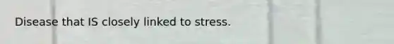 Disease that IS closely linked to stress.