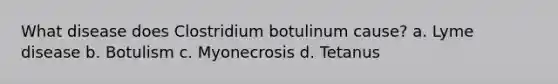 What disease does Clostridium botulinum cause? a. Lyme disease b. Botulism c. Myonecrosis d. Tetanus