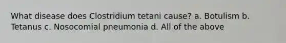 What disease does Clostridium tetani cause? a. Botulism b. Tetanus c. Nosocomial pneumonia d. All of the above