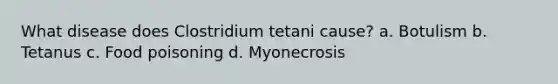 What disease does Clostridium tetani cause? a. Botulism b. Tetanus c. Food poisoning d. Myonecrosis