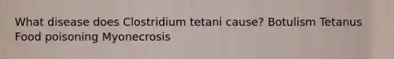 What disease does Clostridium tetani cause? Botulism Tetanus Food poisoning Myonecrosis