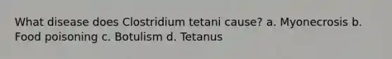 What disease does Clostridium tetani cause? a. Myonecrosis b. Food poisoning c. Botulism d. Tetanus