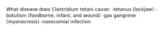 What disease does Clostridium tetani cause: -tetanus (lockjaw) -botulism (foodborne, infant, and wound) -gas gangrene (myonecrosis) -nosocomial infection