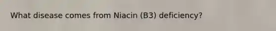 What disease comes from Niacin (B3) deficiency?