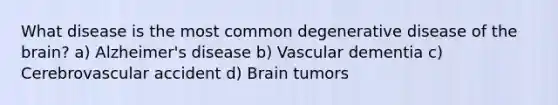 What disease is the most common degenerative disease of the brain? a) Alzheimer's disease b) Vascular dementia c) Cerebrovascular accident d) Brain tumors