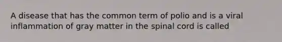 A disease that has the common term of polio and is a viral inflammation of gray matter in the spinal cord is called